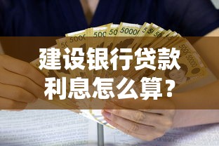 建设银行贷款利息怎么算？最新政策+还款技巧全解析