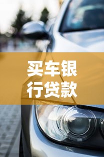 买车银行贷款全攻略，新手避坑指南看这篇就够了