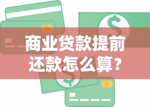 商业贷款提前还款怎么算？三步教你省下冤枉钱