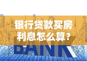 银行贷款买房利息怎么算？房贷计算公式详解与省钱技巧
