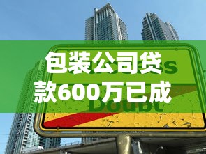 包装公司贷款600万已成功！中小企业融资实战经验全解析