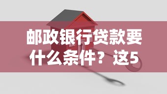 邮政银行贷款要什么条件？这5个关键点必须达标！