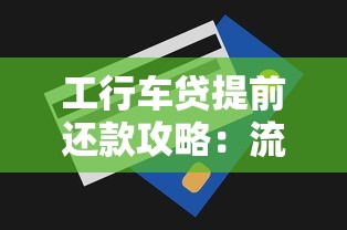 工行车贷提前还款攻略：流程详解+省钱技巧必看