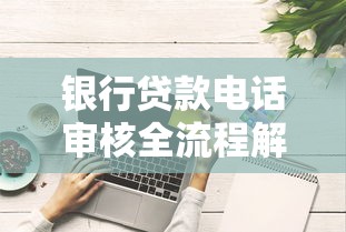 银行贷款电话审核全流程解析：这些细节必须掌握