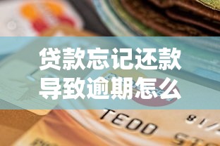 贷款忘记还款导致逾期怎么办？三步补救攻略请收好