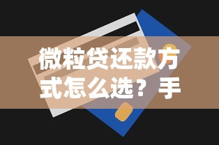 微粒贷还款方式怎么选？手把手教你灵活还款技巧