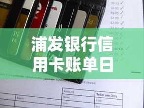 浦发银行信用卡账单日与还款日全解析：用卡必知技巧