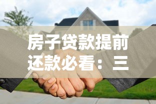 房子贷款提前还款必看:三大注意事项和操作流程全解析 房子贷款提前还款必看:三大注意事项和操作流程全解析