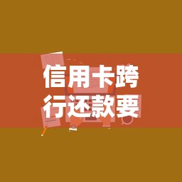 信用卡跨行还款要手续费吗？一文说清规则和避坑技巧