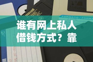 谁有网上私人借钱方式?靠谱渠道怎么找?试试这几个方法! 谁有网上私人借钱方式?靠谱渠道怎么找?试试这几个方法!