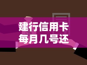 建行信用卡每月几号还款?还款日查询及注意事项全解析 建行信用卡每月几号还款?还款日查询及注意事项全解析