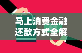 马上消费金融还款方式全解析:灵活策略助你规划资金周转 马上消费金融还款方式全解析:灵活策略助你规划资金周转