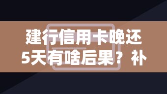 建行信用卡晚还5天有啥后果？补救方法+信用修复攻略