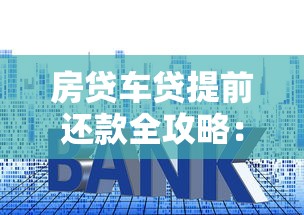 房贷车贷提前还款全攻略：这样做更省利息更划算