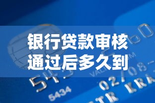 银行贷款审核通过后多久到账?一文说透放款流程 银行贷款审核通过后多久到账?一文说透放款流程