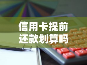 信用卡提前还款划算吗？这些利弊分析帮你做决定！