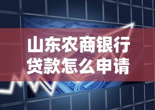 山东农商银行贷款怎么申请?流程、条件、优势全解析! 山东农商银行贷款怎么申请?流程、条件、优势全解析!