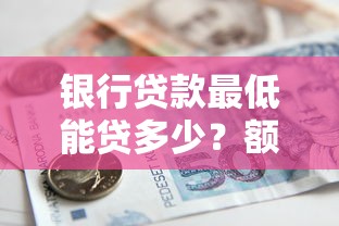 银行贷款最低能贷多少？额度限制与申请技巧全解析