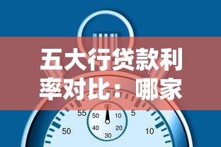 五大行贷款利率对比：哪家最划算？这份攻略帮你省心又省钱！