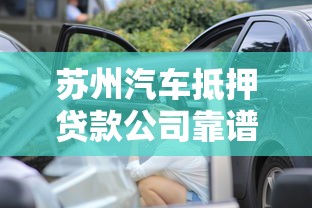 苏州汽车抵押贷款公司靠谱吗?手把手教你避坑选对机构 苏州汽车抵押贷款公司靠谱吗?手把手教你避坑选对机构