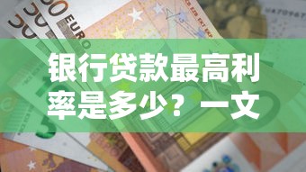银行贷款最高利率是多少？一文讲透利率规则及避坑指南