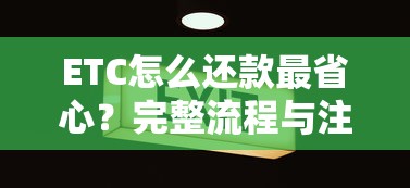 ETC怎么还款最省心?完整流程与注意事项全解析! ETC怎么还款最省心?完整流程与注意事项全解析!