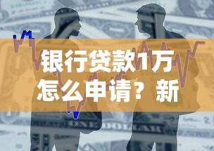 银行贷款1万怎么申请？新手必看的低门槛攻略