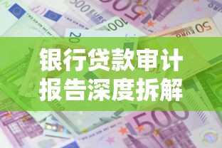 银行贷款审计报告深度拆解：这份报告能帮你省多少利息？