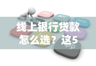 线上银行贷款怎么选?这5个细节不注意容易踩雷! 线上银行贷款怎么选?这5个细节不注意容易踩雷!