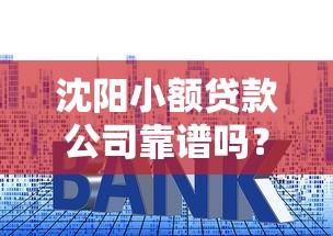 沈阳小额贷款公司靠谱吗？怎么选到低利率正规机构