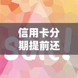 信用卡分期提前还款全攻略：省钱技巧与操作流程详解
