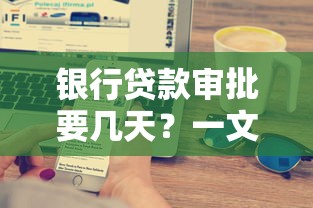银行贷款审批要几天？一文说清放款流程和提速技巧！