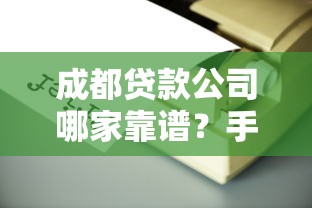 成都贷款公司哪家靠谱？手把手教你避坑选对机构