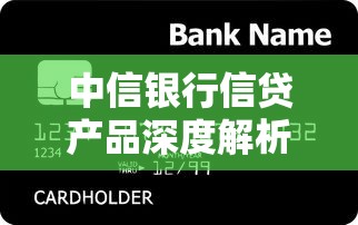 中信银行信贷产品深度解析：普通人也能搞懂的贷款攻略