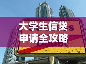 大学生信贷申请全攻略：从贷款类型到避坑技巧，手把手教你合理规划校园资金需求