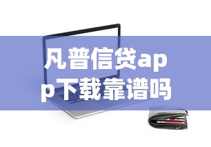 凡普信贷app下载靠谱吗？实测后总结这些使用技巧