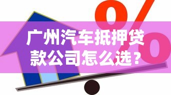 广州汽车抵押贷款公司怎么选？手把手教你避坑攻略