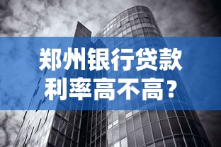 郑州银行贷款利率高不高？房贷和经营贷政策深度对比
