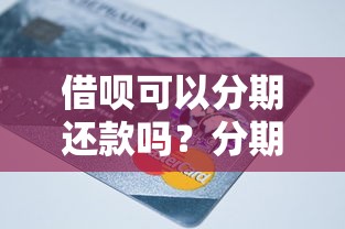 借呗可以分期还款吗？分期规则和还款技巧全解析
