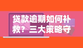 贷款逾期如何补救？三大策略守护征信记录