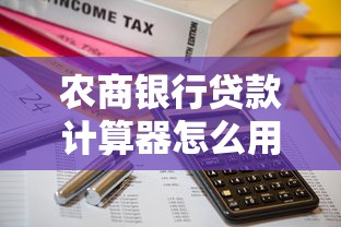 农商银行贷款计算器怎么用？快速测算利息+轻松规划还款方案