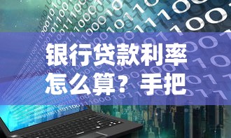银行贷款利率怎么算？手把手教你搞懂计算公式与还款技巧