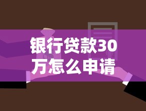 银行贷款30万怎么申请？额度解析+避坑技巧一篇搞定！