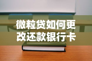 微粒贷如何更改还款银行卡？手把手教你详细操作流程