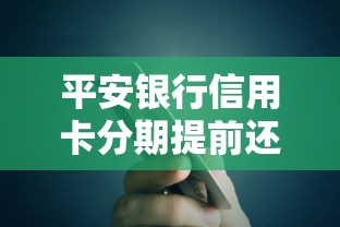 平安银行信用卡分期提前还款攻略：手续费、流程、注意事项全解析