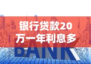 银行贷款20万一年利息多少？算清这笔账才能不吃亏！