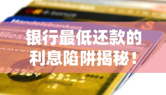 银行最低还款的利息陷阱揭秘!一文说透正确还款方式与征信影响 银行最低还款的利息陷阱揭秘!一文说透正确还款方式与征信影响