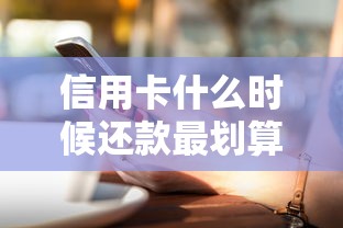 信用卡什么时候还款最划算?老司机教你掌握最佳时机 信用卡什么时候还款最划算?老司机教你掌握最佳时机