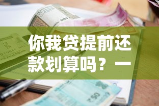 你我贷提前还款划算吗？一文看懂利息计算与合同细节