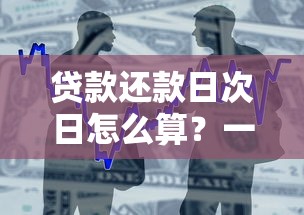贷款还款日次日怎么算?一文读懂宽限期、违约金那些事儿 贷款还款日次日怎么算?一文读懂宽限期、违约金那些事儿